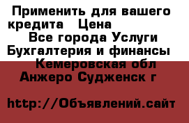 Применить для вашего кредита › Цена ­ 900 000 000 - Все города Услуги » Бухгалтерия и финансы   . Кемеровская обл.,Анжеро-Судженск г.